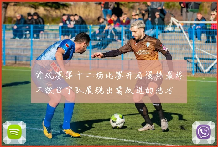 常规赛第十二场比赛开局慢热最终不敌辽宁队展现出需改进的地方