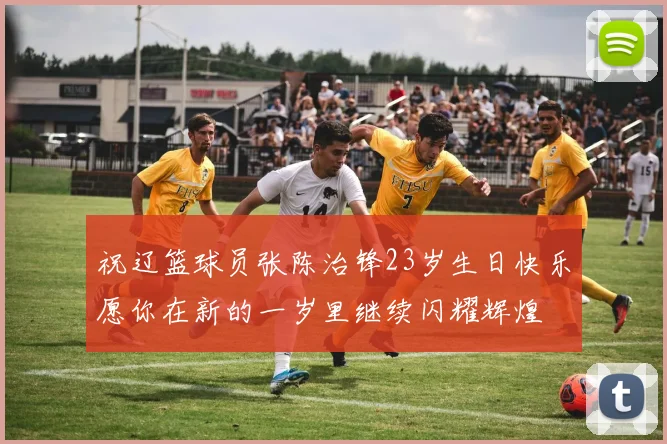 祝辽篮球员张陈治锋23岁生日快乐愿你在新的一岁里继续闪耀辉煌