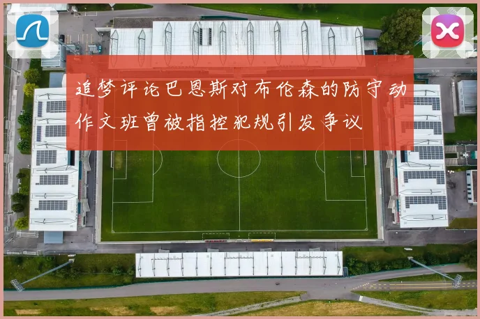 追梦评论巴恩斯对布伦森的防守动作文班曾被指控犯规引发争议