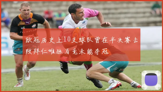 欧冠历史上10支球队曾在半决赛击败拜仁唯独马竞未能夺冠