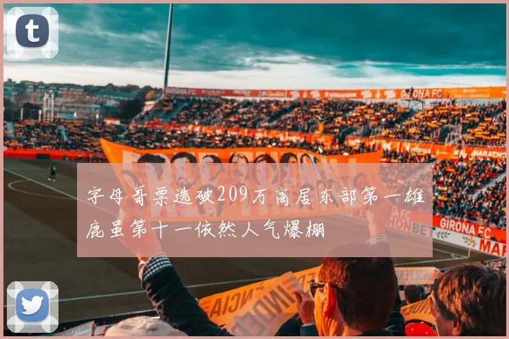 字母哥票选破209万高居东部第一雄鹿虽第十一依然人气爆棚