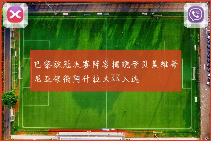巴黎欧冠决赛阵容揭晓登贝莱维蒂尼亚领衔阿什拉夫KK入选