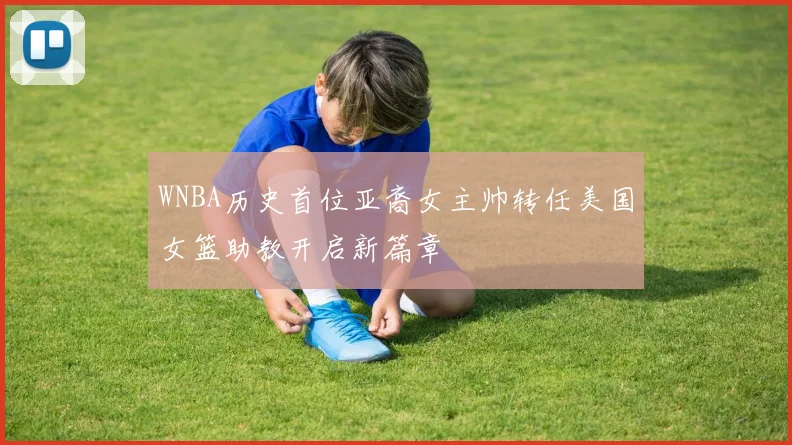 WNBA历史首位亚裔女主帅转任美国女篮助教开启新篇章
