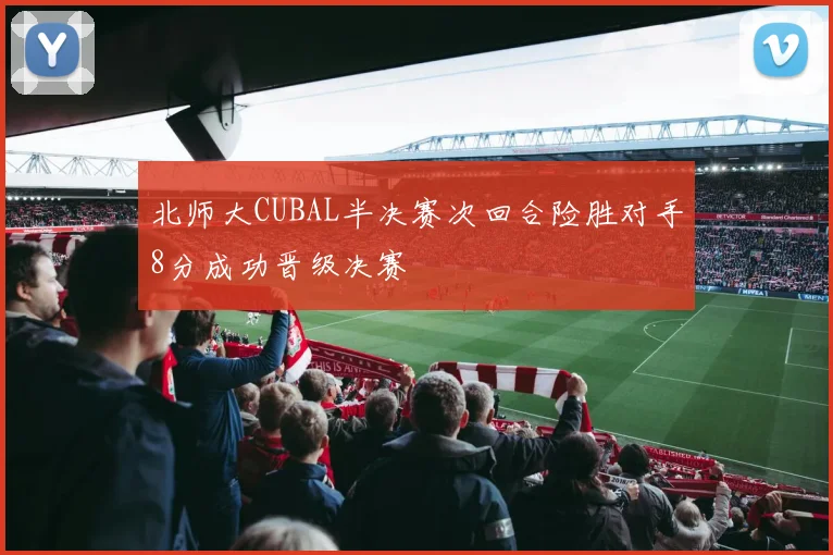 北师大CUBAL半决赛次回合险胜对手8分成功晋级决赛