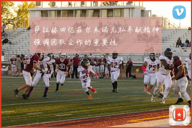 萨拉赫回忆菲尔米诺无私奉献精神强调团队合作的重要性