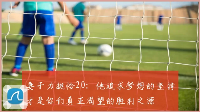 妻子力挺恰20：他追求梦想的坚持才是你们真正渴望的胜利之源