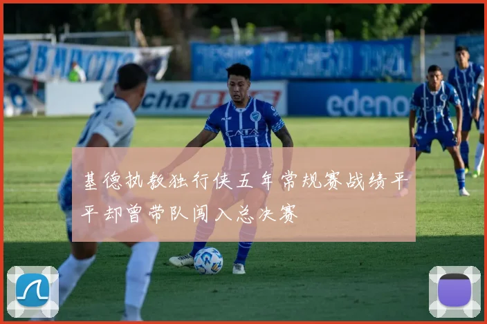 基德执教独行侠五年常规赛战绩平平却曾带队闯入总决赛
