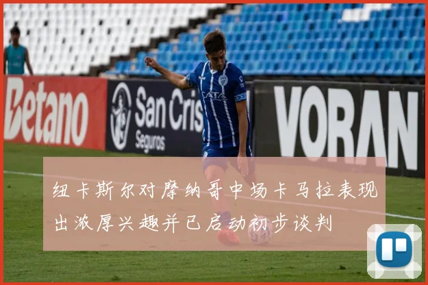 纽卡斯尔对摩纳哥中场卡马拉表现出浓厚兴趣并已启动初步谈判