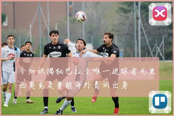 冷知识揭秘巴拉圭唯一进球者毛里西奥竟是鲁能海外青训出身
